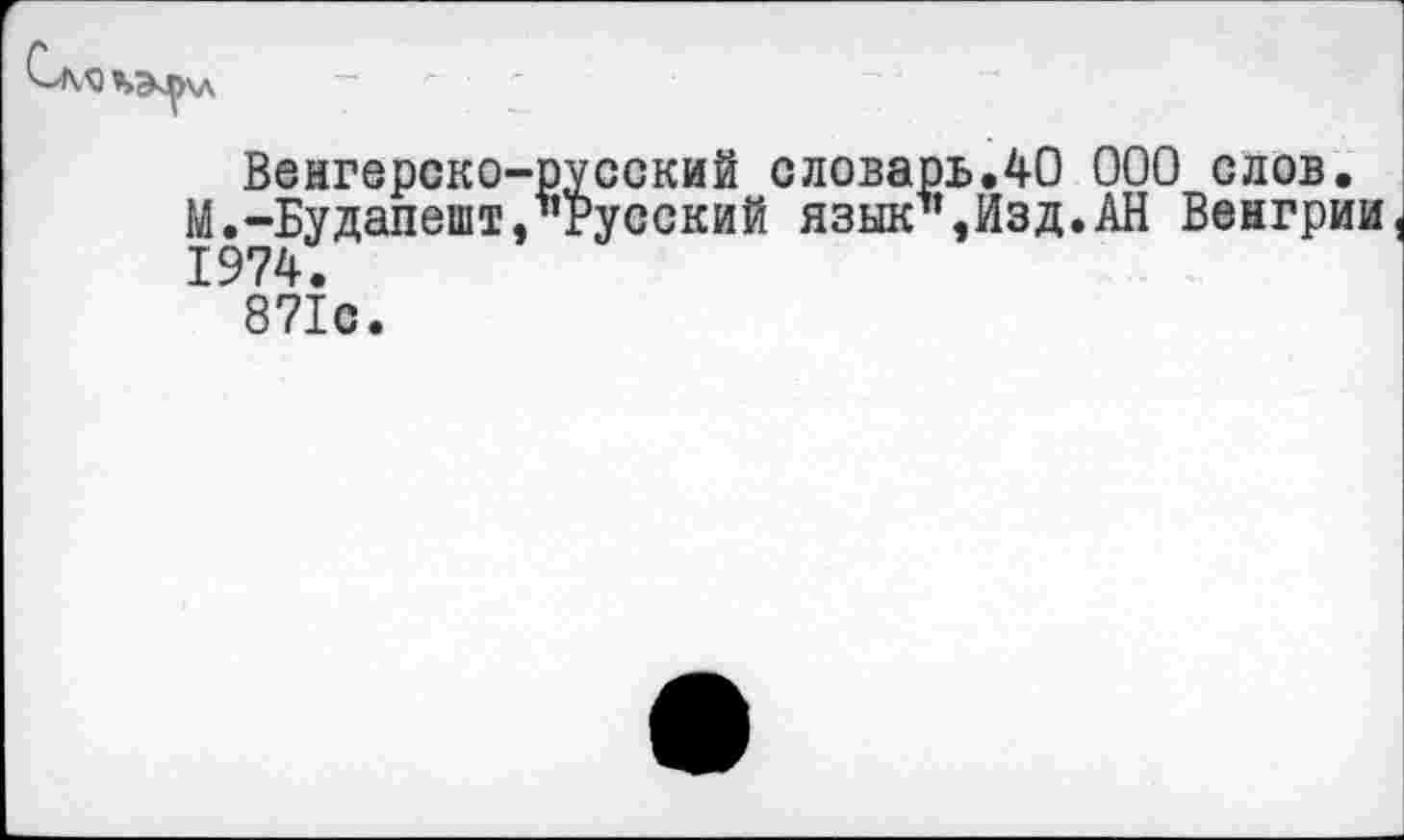 ﻿
Венгерско-русский словарь.40 000 слов.
М.-Будапешт,’’Русский язык1’,Изд.АН Венгрии 1974.
871с.